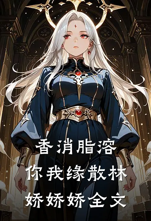 香消脂溶，你我缘散林娇娇娇全文