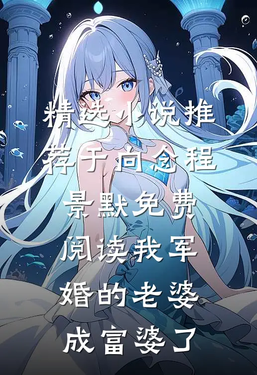 精选小说推荐于向念程景默免费阅读我军婚的老婆成富婆了