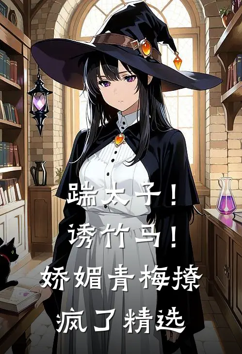 踹太子！诱竹马！娇媚青梅撩疯了精选