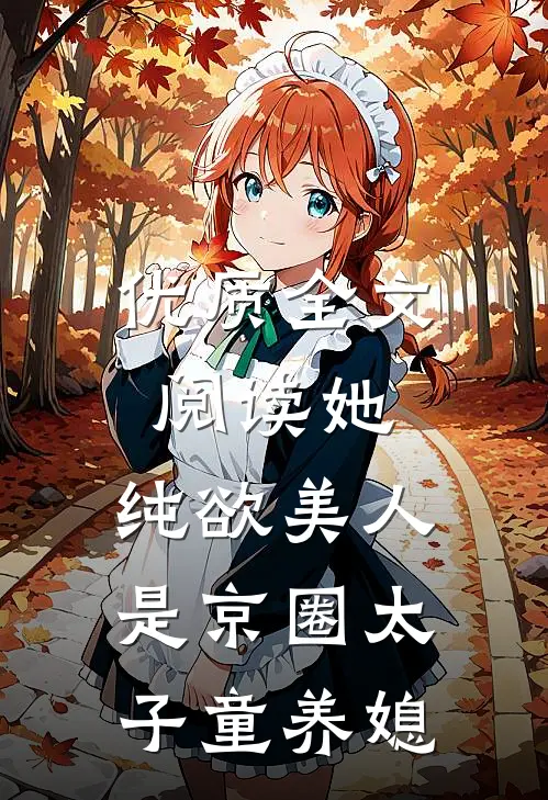 优质全文阅读她，纯欲美人，是京圈太子童养媳