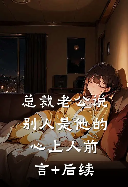 总裁老公说别人是他的心上人前言+后续