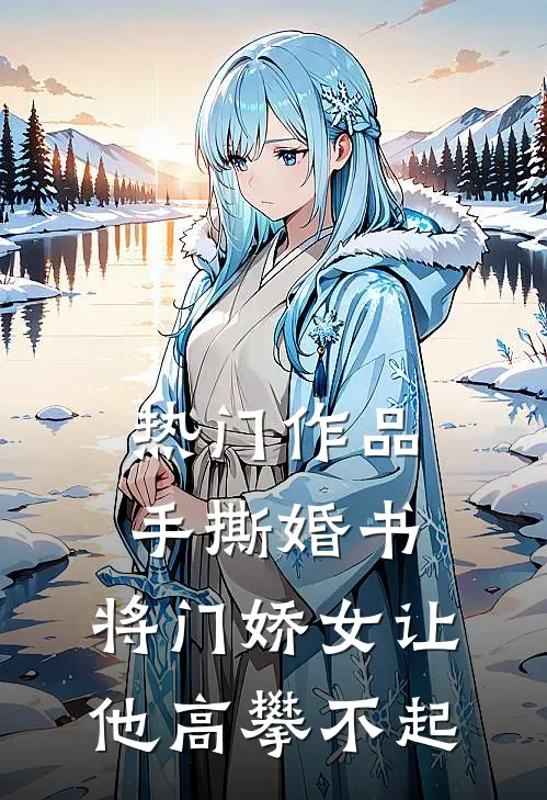 热门作品手撕婚书，将门娇女让他高攀不起