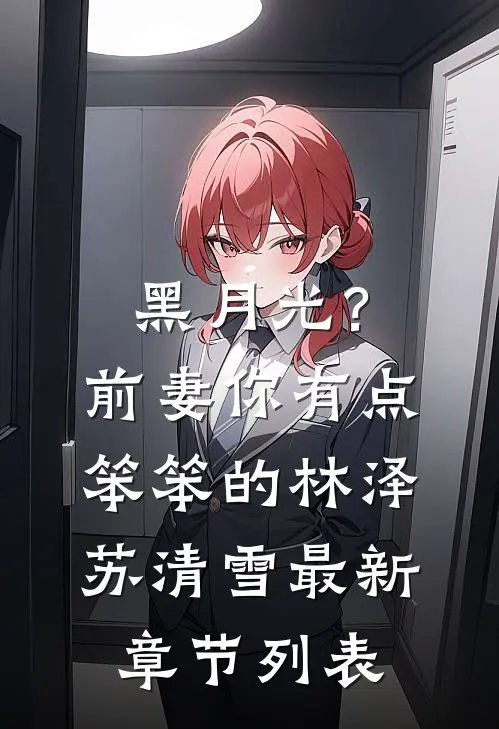 黑月光？前妻你有点笨笨的林泽苏清雪最新章节列表