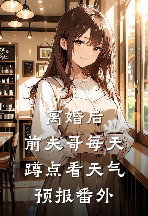 离婚后，前夫哥每天蹲点看天气预报番外