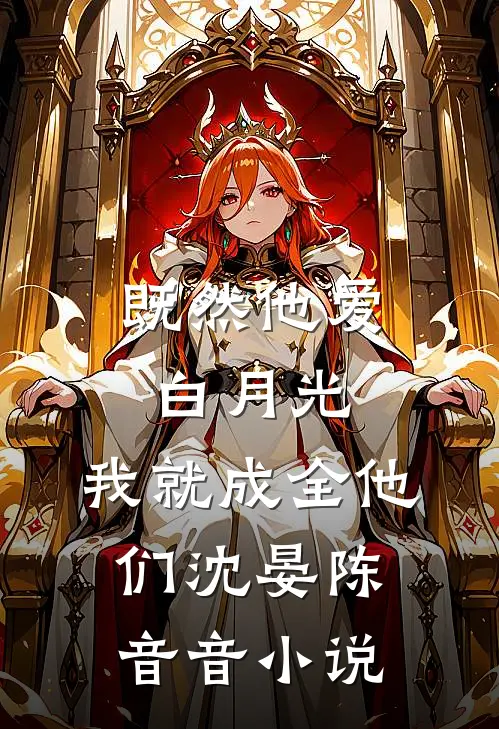 既然他爱白月光，我就成全他们沈晏陈音音小说