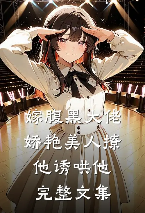 嫁腹黑大佬，娇艳美人撩他诱哄他完整文集
