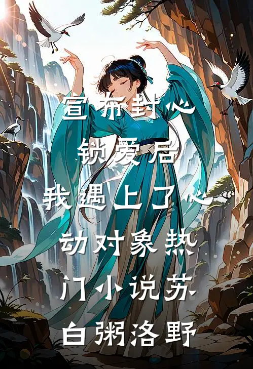 宣布封心锁爱后，我遇上了心动对象热门小说苏白粥洛野