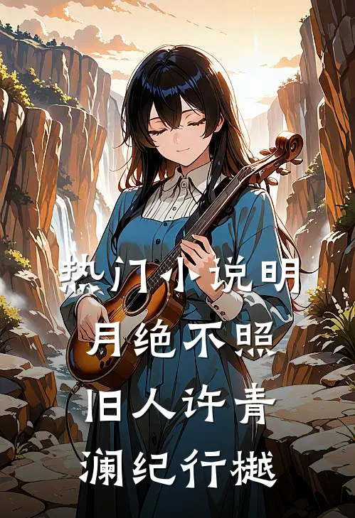 热门小说明月绝不照旧人许青澜纪行樾