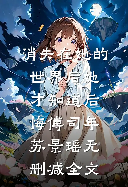消失在她的世界后她才知道后悔傅司年苏景瑶无删减全文