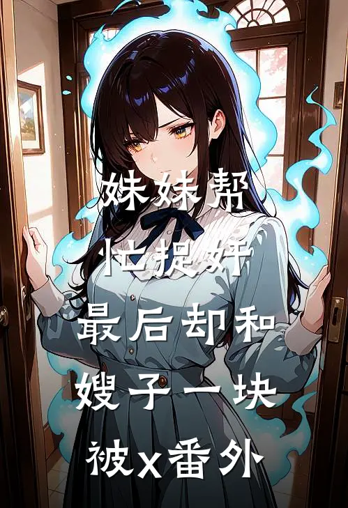 妹妹帮忙捉奸，最后却和嫂子一块被x 番外