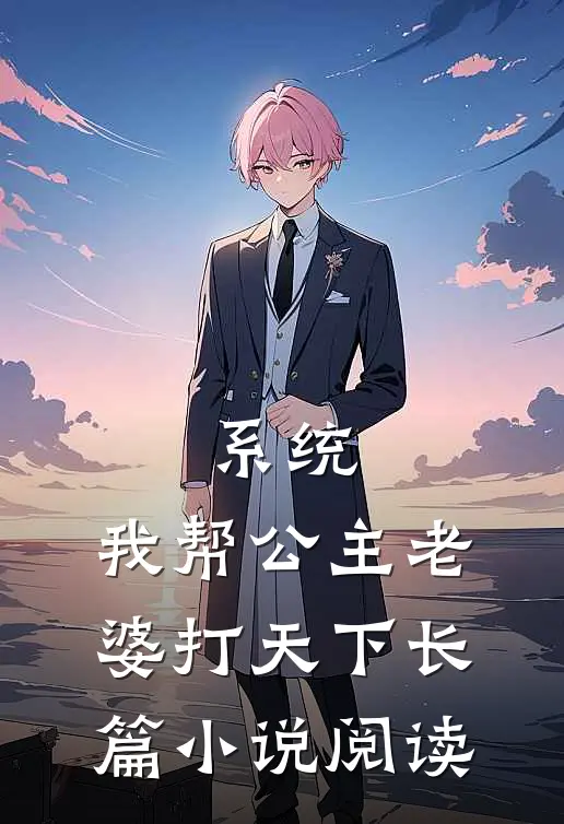系统：我帮公主老婆打天下长篇小说阅读