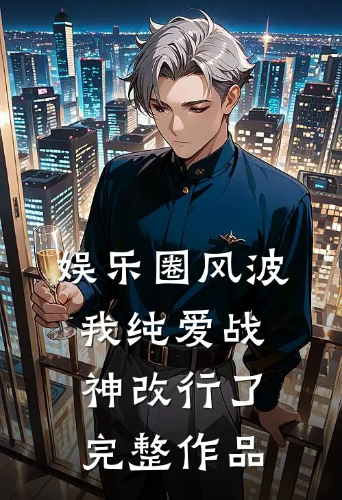 娱乐圈风波：我纯爱战神改行了完整作品