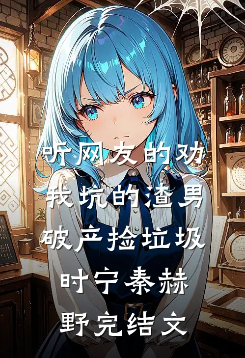 听网友的劝，我坑的渣男破产捡垃圾时宁秦赫野完结文