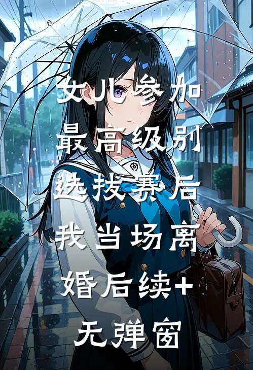 女儿参加最高级别选拔赛后，我当场离婚后续+无弹窗