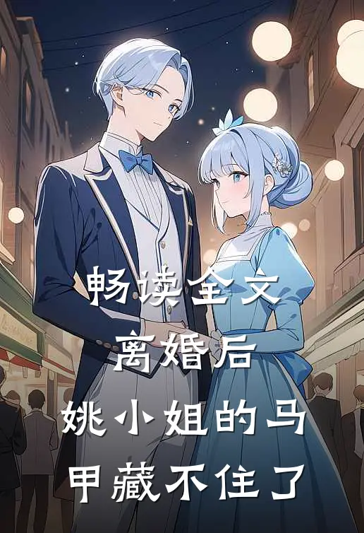 畅读全文离婚后，姚小姐的马甲藏不住了