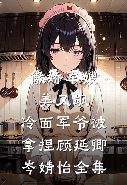 傲娇军嫂美又飒，冷面军爷被拿捏顾延卿岑婧怡 全集