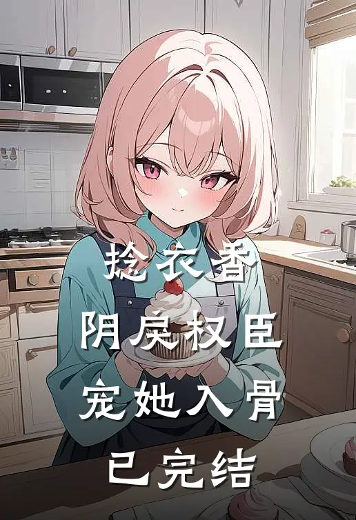 捻衣香：阴戾权臣宠她入骨已完结