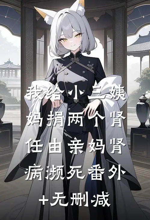 我给小三姨妈捐两个肾，任由亲妈肾病濒死番外+无删减