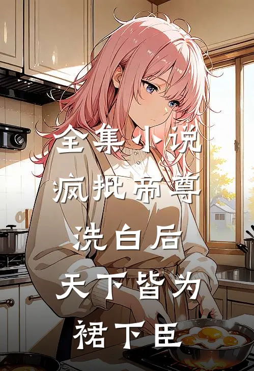 全集小说疯批帝尊洗白后，天下皆为裙下臣