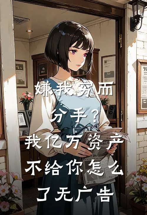 嫌我穷而分手？我亿万资产不给你怎么了无广告