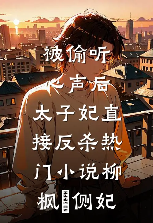被偷听心声后，太子妃直接反杀热门小说柳枫玥侧妃