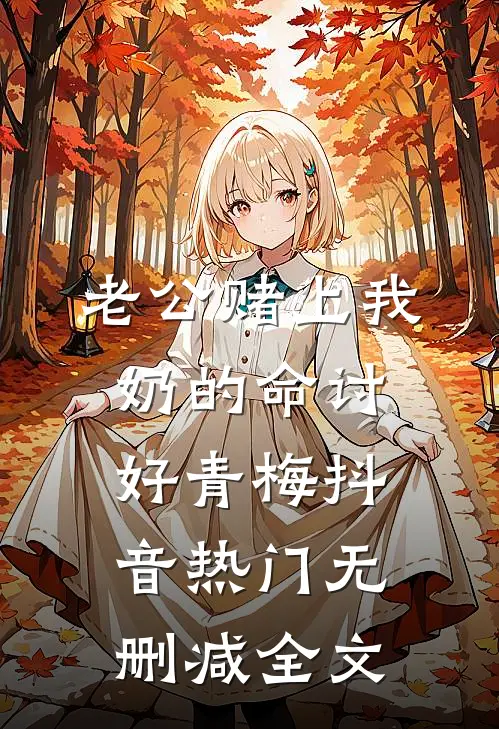 老公赌上我奶的命讨好青梅抖音热门无删减全文