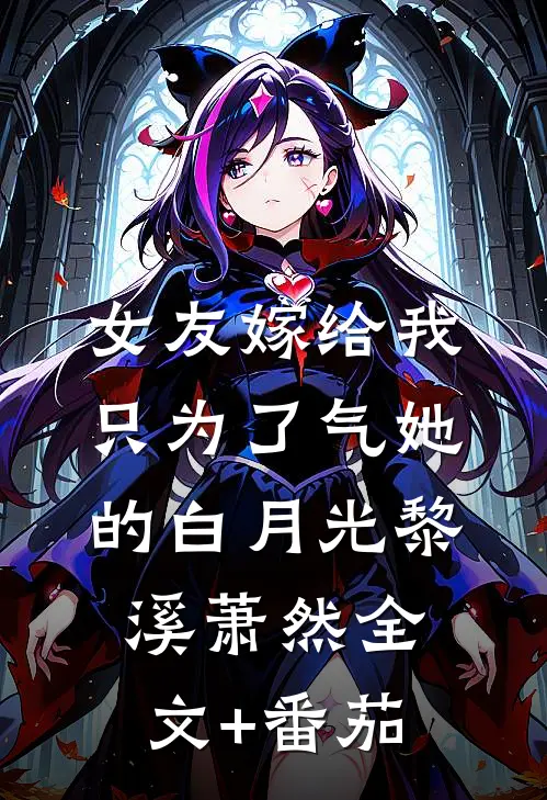 女友嫁给我，只为了气她的白月光黎溪萧然全文+番茄