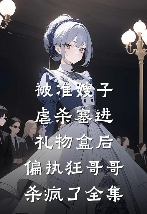 被准嫂子虐杀塞进礼物盒后，偏执狂哥哥杀疯了全集