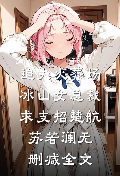 追夫火葬场，冰山女总裁求支招楚航苏若澜无删减全文