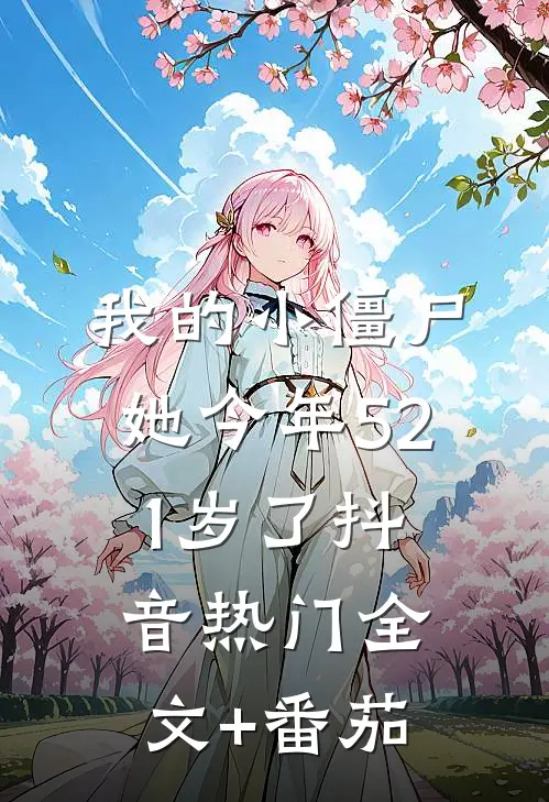 我的小僵尸，她今年521岁了抖音热门全文+番茄