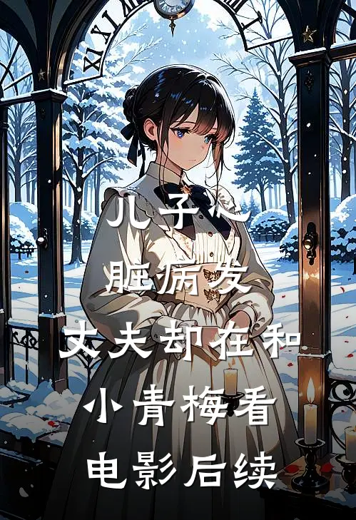 儿子心脏病发，丈夫却在和小青梅看电影后续