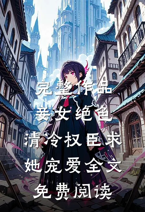 完整作品妾女绝色:清冷权臣求她宠爱全文免费阅读
