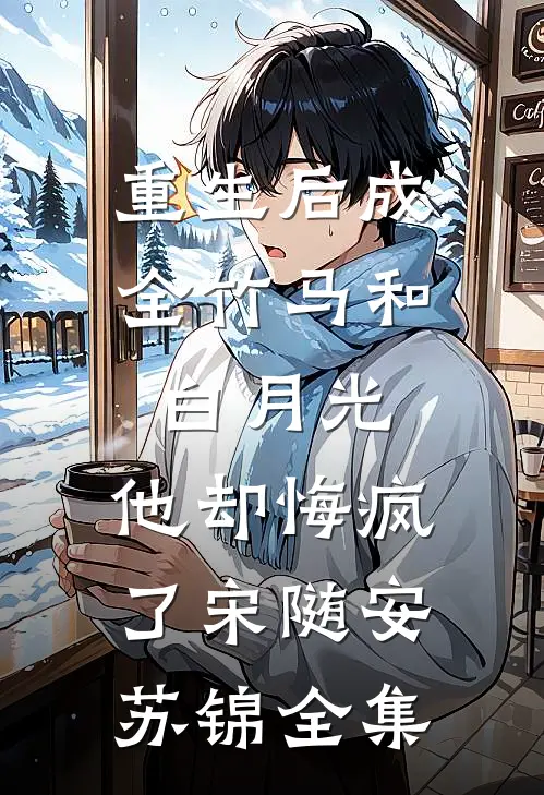 重生后成全竹马和白月光，他却悔疯了宋随安苏锦全集