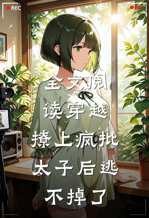 全文阅读穿越：撩上疯批太子后逃不掉了