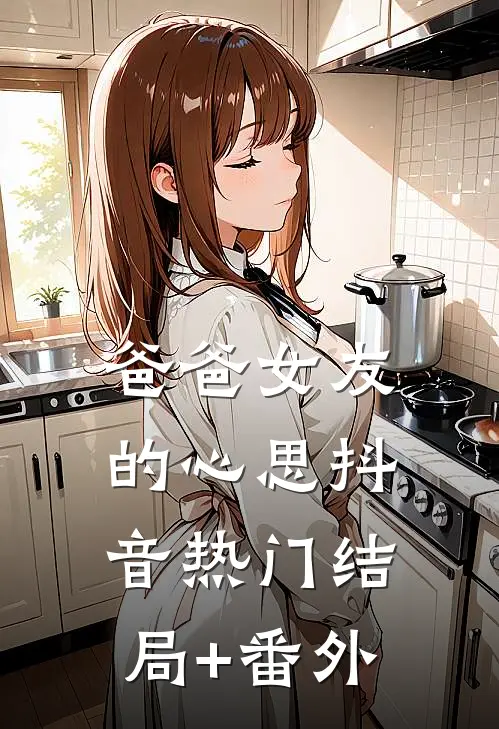 爸爸女友的心思抖音热门结局+番外