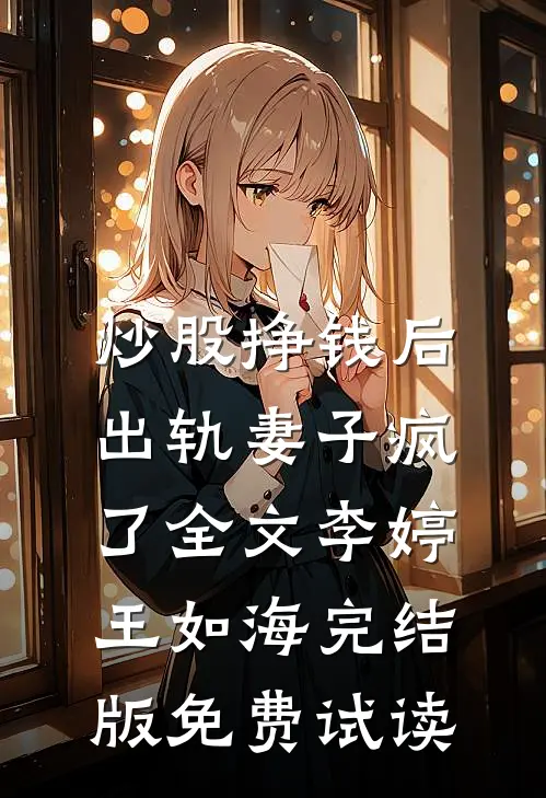 炒股挣钱后，出轨妻子疯了全文李婷王如海完结版免费试读