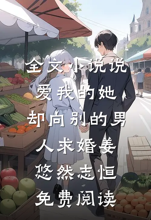 全文小说说爱我的她，却向别的男人求婚姜悠然志恒免费阅读