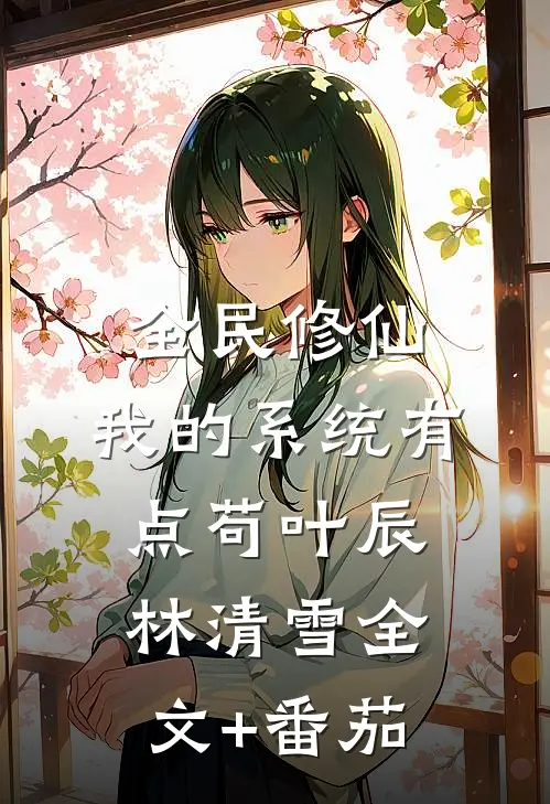 全民修仙：我的系统有点苟叶辰林清雪全文+番茄