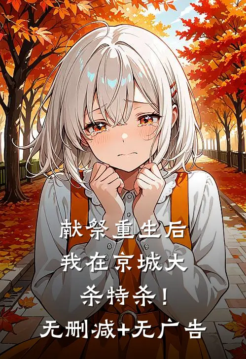 献祭重生后，我在京城大杀特杀！无删减+无广告