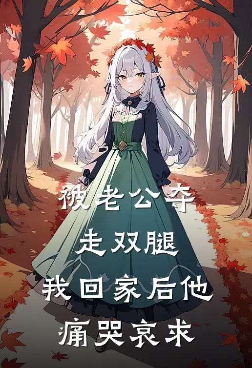 被老公夺走双腿，我回家后他痛哭哀求