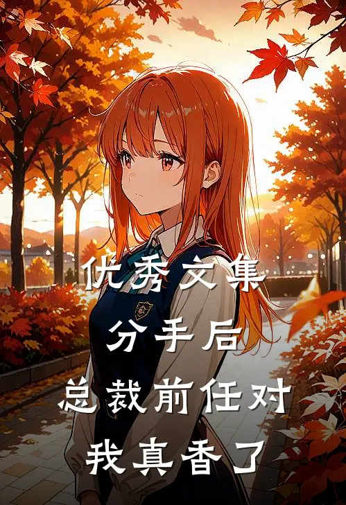 优秀文集分手后，总裁前任对我真香了