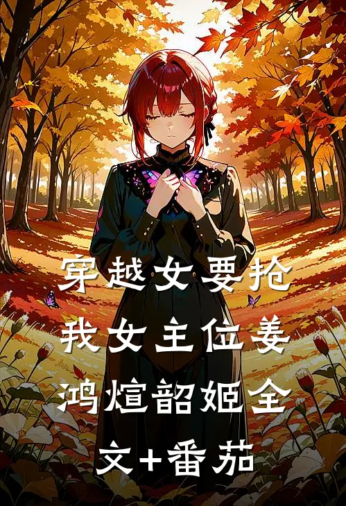 穿越女要抢我女主位姜鸿煊韶姬全文+番茄