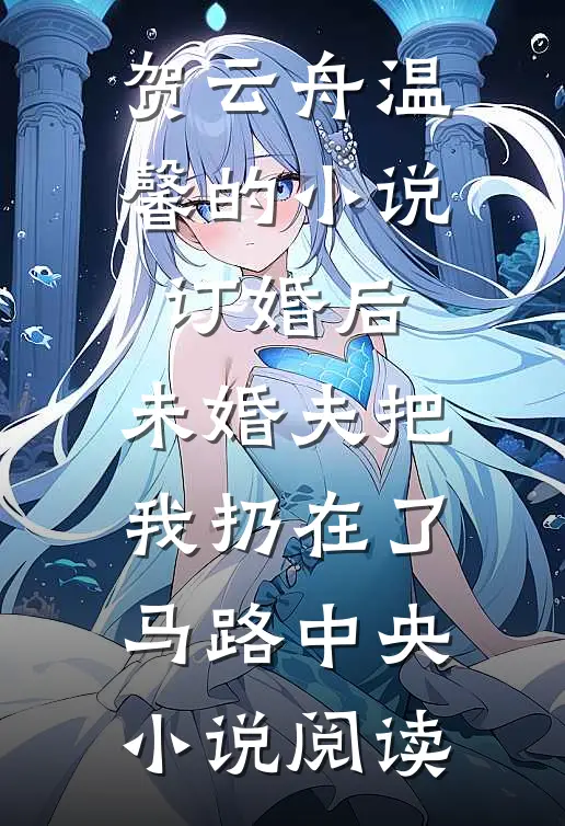 贺云舟温馨的小说订婚后，未婚夫把我扔在了马路中央小说阅读