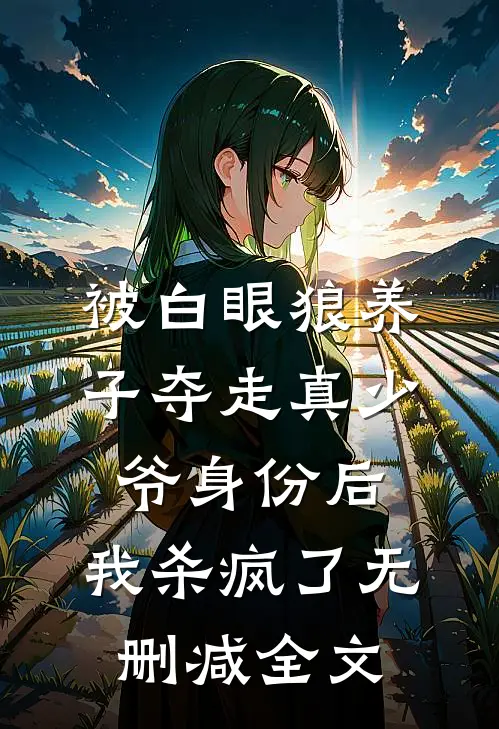 被白眼狼养子夺走真少爷身份后，我杀疯了无删减全文