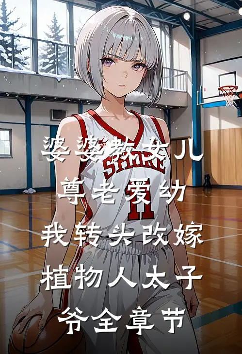 婆婆教女儿尊老爱幼，我转头改嫁植物人太子爷全章节