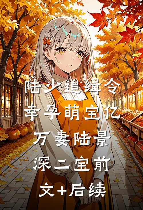 陆少追缉令：幸孕萌宝亿万妻陆景深二宝前文+后续