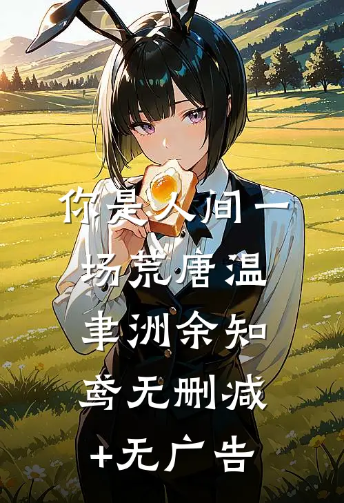 你是人间一场荒唐温聿洲余知鸢无删减+无广告