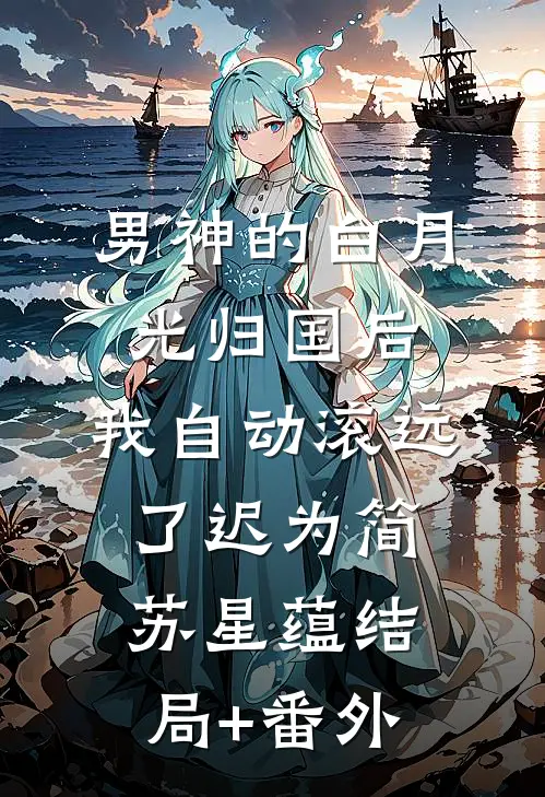 男神的白月光归国后，我自动滚远了迟为简苏星蕴结局+番外