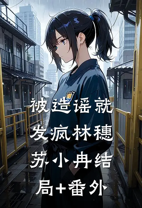 被造谣就发疯林穗苏小冉结局+番外