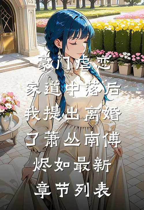 豪门虐恋：家道中落后我提出离婚了萧丛南傅烬如最新章节列表